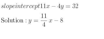 The slope intercept of 11x-4y=32 is y= 11/4 x-8